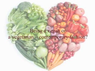 Being a vegan or
a vegetarian – contemporary fashion?
 