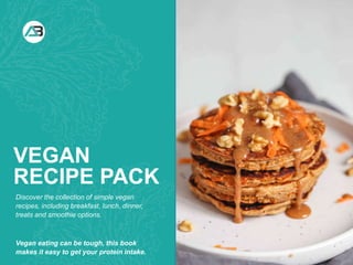 WHAT YOU NEED WHAT YOU NEED TO DO
VEGAN
RECIPE PACK
Discover the collection of simple vegan
recipes, including breakfast, lunch, dinner,
treats and smoothie options.
Vegan eating can be tough, this book
makes it easy to get your protein intake.
 