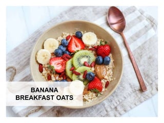WHAT YOU NEED WHAT YOU NEED TO DO
BANANA
BREAKFAST OATS
 