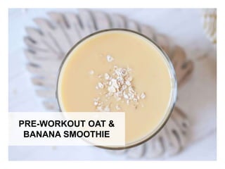 WHAT YOU NEED WHAT YOU NEED TO DO
PRE-WORKOUT OAT &
BANANA SMOOTHIE
 