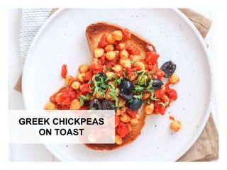 WHAT YOU NEED WHAT YOU NEED TO DO
GREEK CHICKPEAS
ON TOAST
 