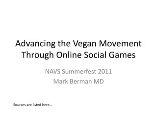 Advancing the Vegan Movement Through Online Social Games NAVS Summerfest 2011 Mark Berman MD Sources are listed here… 