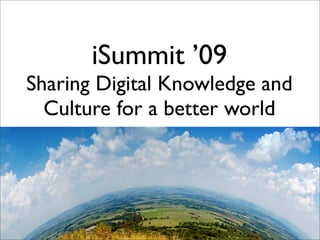 iSummit ’09
Sharing Digital Knowledge and
  Culture for a better world
 