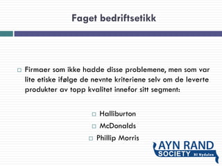 Faget bedriftsetikk
 Firmaer som ikke hadde disse problemene, men som var
lite etiske ifølge de nevnte kriteriene selv om de leverte
produkter av topp kvalitet innefor sitt segment:
 Halliburton
 McDonalds
 Phillip Morris
 