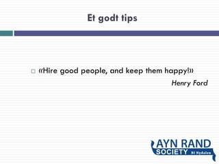 Et godt tips
 «Hire good people, and keep them happy!»
Henry Ford
 