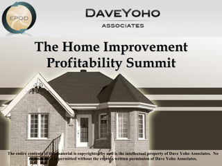 The Home Improvement Profitability Summit The entire contents of this material is copyrighted by and is the intellectual property of Dave Yoho Associates.  No reproduction is permitted without the express written permission of Dave Yoho Associates. 