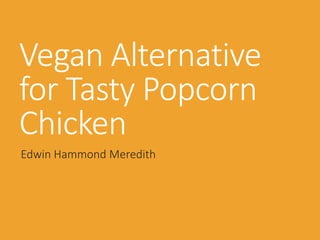 Vegan Alternative
for Tasty Popcorn
Chicken
Edwin Hammond Meredith
 