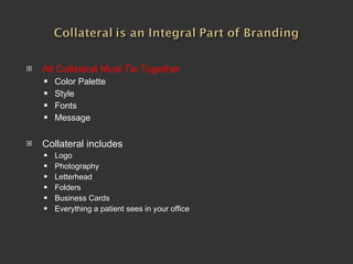 All Collateral Must Tie Together Color Palette Style Fonts Message Collateral includes Logo Photography Letterhead Folders Business Cards Everything a patient sees in your office 