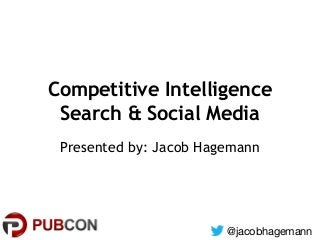 Competitive Intelligence
Search & Social Media
Presented by: Jacob Hagemann

@jacobhagemann

 
