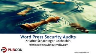 #pubcon @schachin
Word Press Security Audits
Kristine Schachinger @schachin
kristine@siteswithoutwalls.com
 