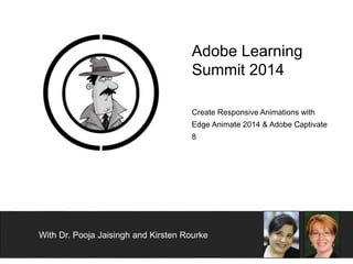 Adobe Learning 
Summit 2014 
Create Responsive Animations with 
Edge Animate 2014 & Adobe Captivate 
8 
With Dr. Pooja Jaisingh and Kirsten Rourke 
 