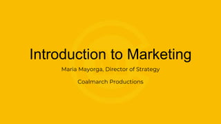 Introduction to Marketing
Maria Mayorga, Director of Strategy
Coalmarch Productions
 