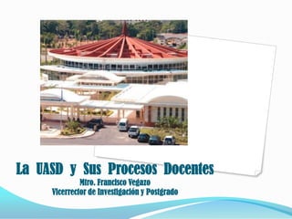 La UASD y Sus Procesos Docentes
              Mtro. Francisco Vegazo
     Vicerrector de Investigación y Postgrado
 