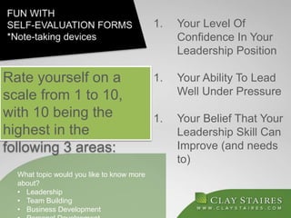 1. Your Level Of
Confidence In Your
Leadership Position
1. Your Ability To Lead
Well Under Pressure
1. Your Belief That Your
Leadership Skill Can
Improve (and needs
to)
Rate yourself on a
scale from 1 to 10,
with 10 being the
highest in the
following 3 areas:
What topic would you like to know more
about?
• Leadership
• Team Building
• Business Development
 