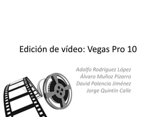 Edición de vídeo: Vegas Pro 10

              Adolfo Rodríguez López
               Álvaro Muñoz Pizarro
              David Palencia Jiménez
                  Jorge Quintín Calle
 
