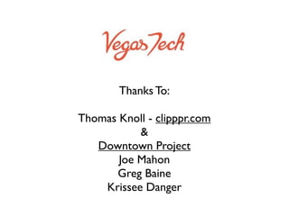 Thanks To:

Thomas Knoll - clipppr.com
           &
   Downtown Project
       Joe Mahon
      Greg Baine
    Krissee Danger
 