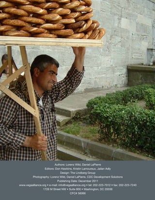 Authors: Lorenz Wild, Daniel LaPierre
                   Editors: Don Hawkins, Kristin Lamoureux, Jailan Adly
                                 Design: The Lindberg Group
         Photography: Lorenz Wild, Daniel LaPierre, CDC Development Solutions
                              Publishing Date: December 2011
www.vegaalliance.org • e-mail: info@vegaalliance.org • tel: 202-223-7012 • fax: 202-223-7240
                  1726 M Street NW • Suite 800 • Washington, DC 20036
                                        CFC# 56066
 