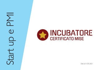Dati al 31.05.2021
INCUBATORE
CERTIFICATO MISE
Start
up
e
PMI
 