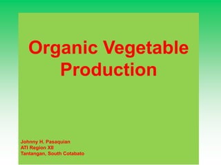 Organic Vegetable
Production
Johnny H. Pasaquian
ATI Region XII
Tantangan, South Cotabato
 