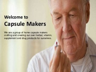 We are a group of home capsule makers
crafting and creating our own herbal, vitamin,
supplement and drug products for ourselves.
Welcome to
Capsule Makers
 