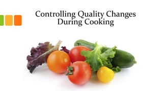 Controlling Quality Changes
During Cooking
 