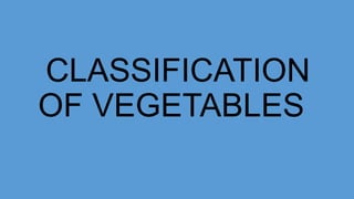 CLASSIFICATION
OF VEGETABLES
 