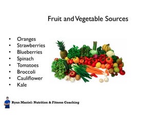 Fruit and Vegetable Sources 
• Oranges 
• Strawberries 
• Blueberries 
• Spinach 
• Tomatoes 
• Broccoli 
• Cauliflower 
• Kale 
