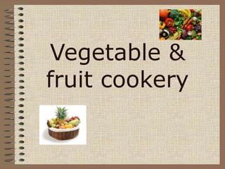 Vegetable &
fruit cookery
 