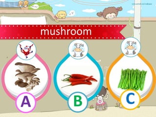 mushroom
B
A C
 