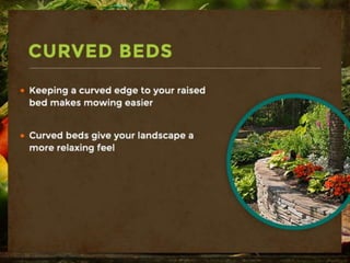 Curved Beds
-Keeping a curved edge to your raised bed
makes mowing easier
-Curved beds give your landscape a more
relaxing feel
 