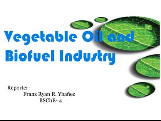 Vegetable Oil and
Biofuel Industry
Reporter:
      Franz Ryan R. Ybañez
            BSChE- 4
 