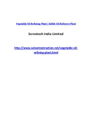 Vegetable Oil Refining Plant | Edible Oil Refinery Plant



            Servotech India Limited


http://www.solventextraction.net/vegetable-oil-
             refining-plant.html
 