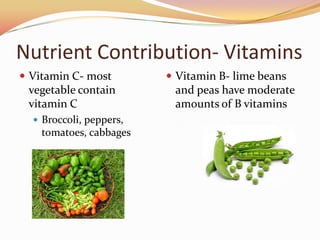 Nutrient Contribution- VitaminsVitamin C- most vegetable contain vitamin CBroccoli, peppers, tomatoes, cabbagesVitamin B- lime beans and peas have moderate amounts of B vitamins