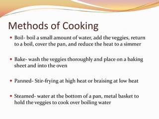 Methods of CookingBoil- boil a small amount of water, add the veggies, return to a boil, cover the pan, and reduce the heat to a simmer