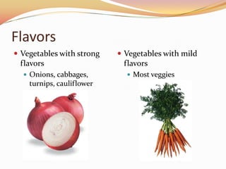 FlavorsVegetables with strong flavorsOnions, cabbages, turnips, cauliflowerVegetables with mild flavorsMost veggies