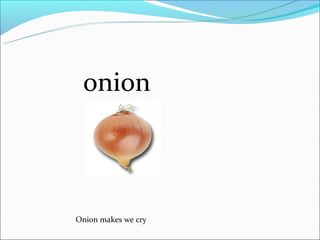 onion



Onion makes we cry
 