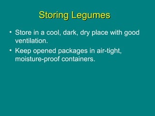 Culinary Essentials
Copyright © Glencoe/McGraw-Hill,
a division of The McGraw-Hill Companies, Inc.
Storing LegumesStoring Legumes
• Store in a cool, dark, dry place with good
ventilation.
• Keep opened packages in air-tight,
moisture-proof containers.
 