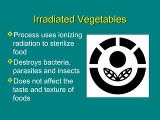 Culinary Essentials
Copyright © Glencoe/McGraw-Hill,
a division of The McGraw-Hill Companies, Inc.
Irradiated VegetablesIrradiated Vegetables
Process uses ionizing
radiation to sterilize
food
Destroys bacteria,
parasites and insects
Does not affect the
taste and texture of
foods
 