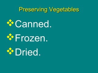 Culinary Essentials
Copyright © Glencoe/McGraw-Hill,
a division of The McGraw-Hill Companies, Inc.
Preserving VegetablesPreserving Vegetables
Canned.
Frozen.
Dried.
 