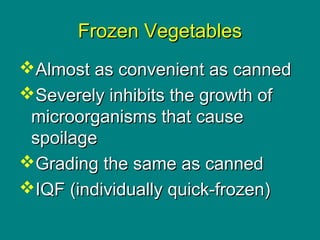 Culinary Essentials
Copyright © Glencoe/McGraw-Hill,
a division of The McGraw-Hill Companies, Inc.
Frozen VegetablesFrozen Vegetables
Almost as convenient as cannedAlmost as convenient as canned
Severely inhibits the growth ofSeverely inhibits the growth of
microorganisms that causemicroorganisms that cause
spoilagespoilage
Grading the same as cannedGrading the same as canned
IQF (individually quick-frozen)IQF (individually quick-frozen)
 