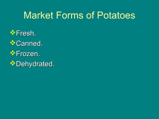 Culinary Essentials
Copyright © Glencoe/McGraw-Hill,
a division of The McGraw-Hill Companies, Inc.
Market Forms of Potatoes
Fresh.Fresh.
Canned.Canned.
Frozen.Frozen.
Dehydrated.Dehydrated.
 