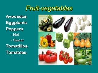 Fruit-vegetablesFruit-vegetables
AvocadosAvocados
EggplantsEggplants
PeppersPeppers
- Hot- Hot
- Sweet- Sweet
TomatillosTo...
