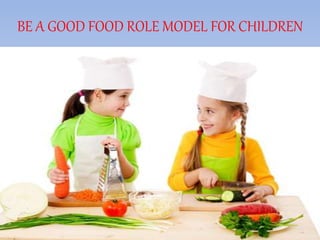 BE A GOOD FOOD ROLE MODEL FOR CHILDREN
 