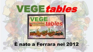 VEGEtables
È nato a Ferrara nel 2012
 