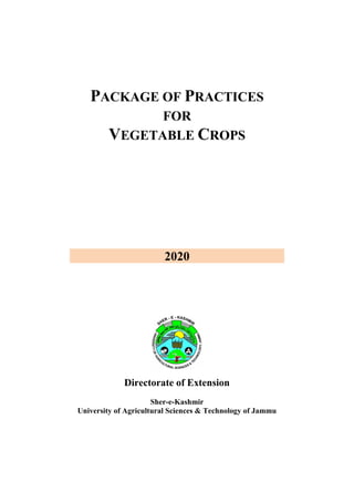 PACKAGE OF PRACTICES
FOR
VEGETABLE CROPS
2020
Directorate of Extension
Sher-e-Kashmir
University of Agricultural Sciences & Technology of Jammu
 