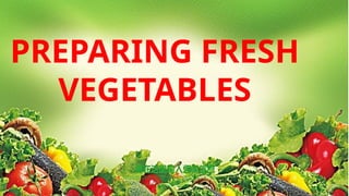 PREPARING FRESH
VEGETABLES
 
