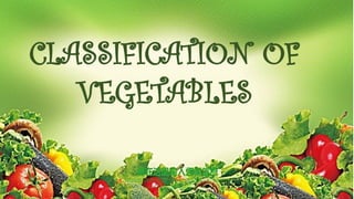 CLASSIFICATION OF
VEGETABLES
 