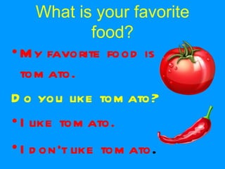 What is your favorite food? My favorite food is tomato. Do you like tomato? I like tomato. I don’t like tomato . 
