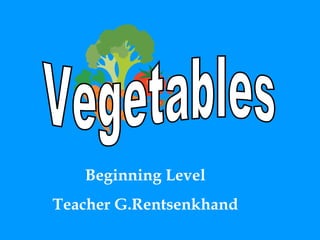 Vegetables Beginning Level Teacher G.Rentsenkhand 