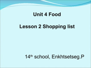 Unit 4 Food Lesson 2 Shopping list 14 th  school, Enkhtsetseg.P 